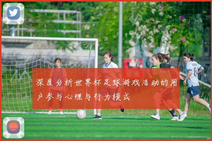 深度分析世界杯足球游戏活动的用户参与心理与行为模式