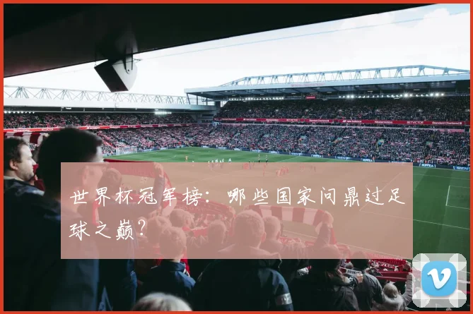 世界杯冠军榜：哪些国家问鼎过足球之巅？